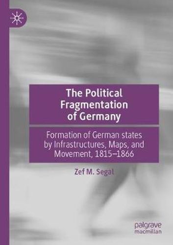 Cover image for The Political Fragmentation of Germany: Formation of German states by Infrastructures, Maps, and Movement, 1815-1866