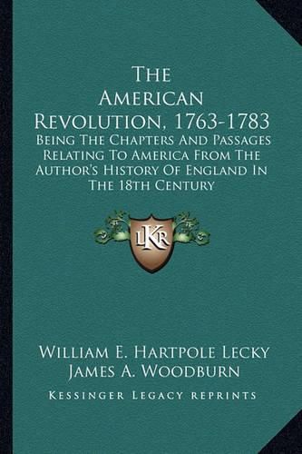 Cover image for The American Revolution, 1763-1783: Being the Chapters and Passages Relating to America from the Author's History of England in the 18th Century