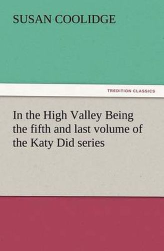 Cover image for In the High Valley Being the fifth and last volume of the Katy Did series