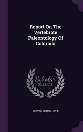 Report on the Vertebrate Paleontology of Colorado