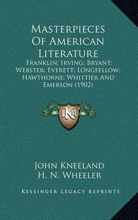 Cover image for Masterpieces of American Literature: Franklin; Irving; Bryant; Webster; Everett; Longfellow; Hawthorne; Whittier and Emerson (1902)
