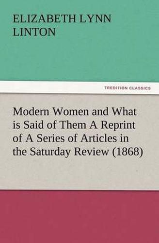 Cover image for Modern Women and What is Said of Them A Reprint of A Series of Articles in the Saturday Review (1868)