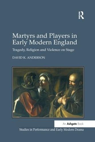 Cover image for Martyrs and Players in Early Modern England: Tragedy, Religion and Violence on Stage