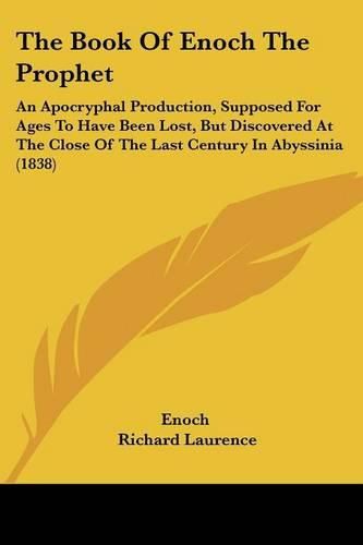 The Book Of Enoch The Prophet: An Apocryphal Production, Supposed For Ages To Have Been Lost, But Discovered At The Close Of The Last Century In Abyssinia (1838)