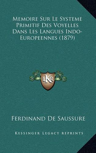 Memoire Sur Le Systeme Primitif Des Voyelles Dans Les Langues Indo-Europeennes (1879)