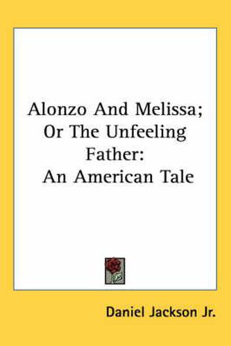 Cover image for Alonzo and Melissa; Or the Unfeeling Father: An American Tale