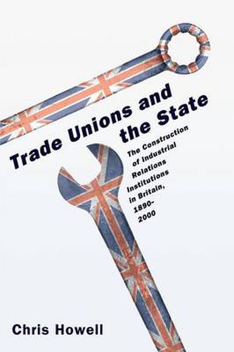 Cover image for Trade Unions and the State: The Construction of Industrial Relations Institutions in Britain, 1890-2000