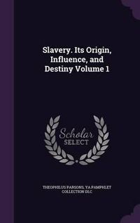 Cover image for Slavery. Its Origin, Influence, and Destiny Volume 1