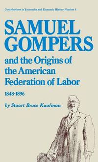 Cover image for Samuel Gompers and the Origins of the American Federation of Labor, 1848-1896.