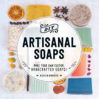 Cover image for DIY Artisanal Soaps: Make Your Own Custom, Handcrafted Soaps!