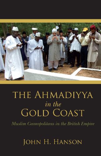 Cover image for The Ahmadiyya in the Gold Coast: Muslim Cosmopolitans in the British Empire