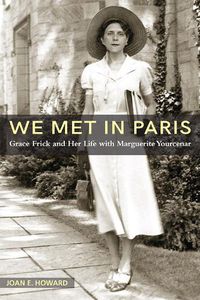Cover image for We Met in Paris: Grace Frick and Her Life with Marguerite Yourcenar