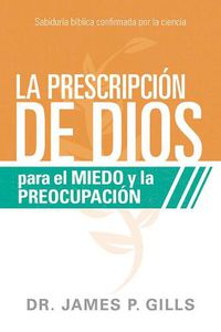 Cover image for La Prescripcion de Dios Para El Miedo Y La Preocupacion / God's RX for Fear and Worry: Sabiduria Biblica Confirmada Por La Ciencia