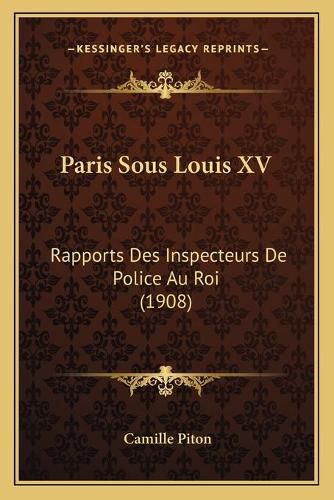 Paris Sous Louis XV: Rapports Des Inspecteurs de Police Au Roi (1908)