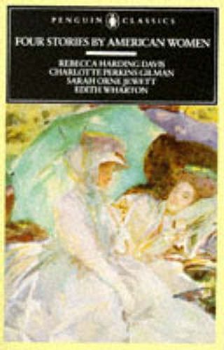 Four Stories by American Women: Rebecca Harding Davis, Charlotte Perkins Gilman, Sarah OrneJewett, Edith Wharton