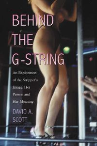 Cover image for Behind the G-string: An Exploration of the Stripper's Image, Her Person and Her Meaning