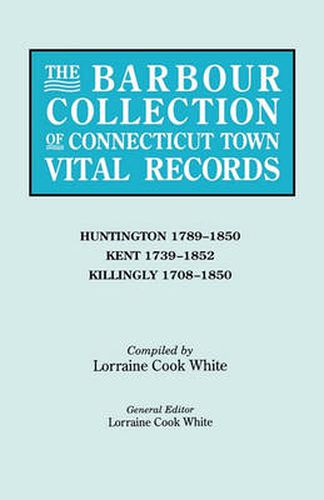 Cover image for The Barbour Collection of Connecticut Town Vital Records. Volume 20: Huntington 1789-1850, Kent 1739-1852, Killingly 1708-1850