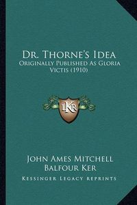 Cover image for Dr. Thorne's Idea: Originally Published as Gloria Victis (1910)