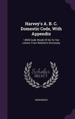 Cover image for Harvey's A. B. C. Domestic Code, with Appendix: 14000 Code Words of Six to Ten Letters, from Webster's Dictionary