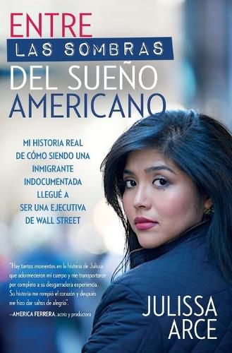 Cover image for Entre Las Sombras del Sueno Americano: Mi Historia Real de Como Siendo Una Inmigrante Indocumentada Llegue a Ser Una Ejecutiva de Wall Street