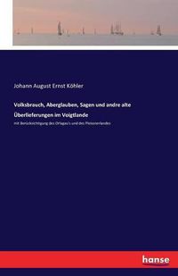 Cover image for Volksbrauch, Aberglauben, Sagen und andre alte UEberlieferungen im Voigtlande: mit Berucksichtigung des Orlagau's und des Pleissnerlandes