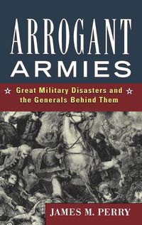 Cover image for Arrogant Armies: Great Military Disasters and the Generals Behind Them