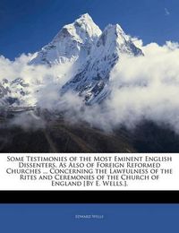 Cover image for Some Testimonies of the Most Eminent English Dissenters, As Also of Foreign Reformed Churches ... Concerning the Lawfulness of the Rites and Ceremonies of the Church of England [By E. Wells.].