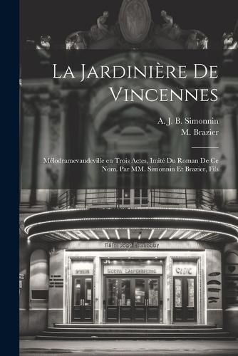 Cover image for La jardiniere de Vincennes; melodramevaudeville en trois actes, imite du roman de ce nom. Par MM. Simonnin et Brazier, fils
