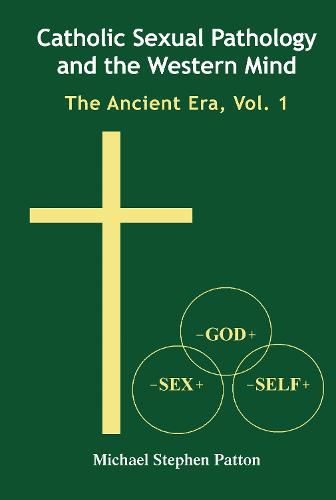 Cover image for Catholic Sexual Pathology and the Western Mind: The Ancient Era, Vol. 1