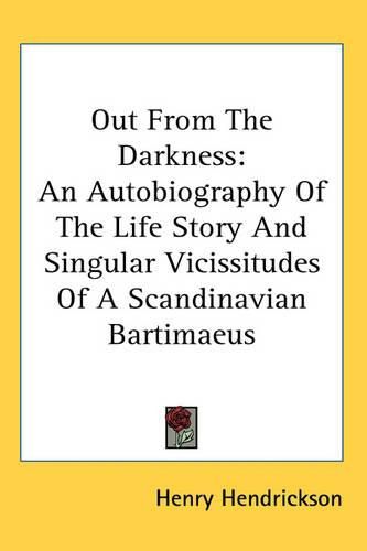 Cover image for Out from the Darkness: An Autobiography of the Life Story and Singular Vicissitudes of a Scandinavian Bartimaeus