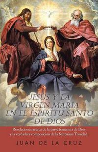 Cover image for Jesus y La Virgen Maria En El Espiritu Santo de Dios: Revelaciones Acerca de La Parte Femenina de Dios y La Verdadera Composicion de La Santisima Trin