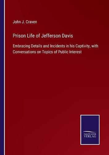 Prison Life of Jefferson Davis: Embracing Details and Incidents in his Captivity, with Conversations on Topics of Public Interest