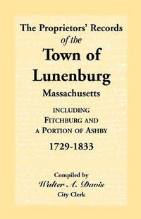 Cover image for The Proprietors' Records of the Town of Lunenburg, Massachusetts, Including Fitchburg and a Portion of Ashby, 1729-1833