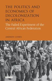 Cover image for The Politics and Economics of Decolonization in Africa: The Failed Experiment of the Central African Federation