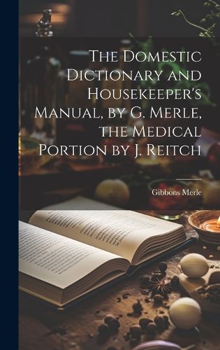 Cover image for The Domestic Dictionary and Housekeeper's Manual, by G. Merle, the Medical Portion by J. Reitch