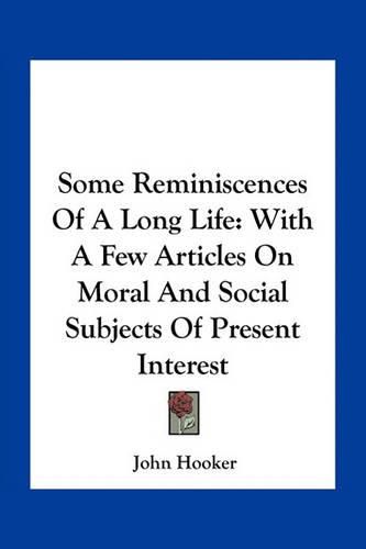 Some Reminiscences of a Long Life: With a Few Articles on Moral and Social Subjects of Present Interest