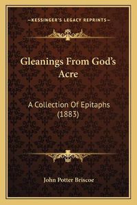 Cover image for Gleanings from God's Acre: A Collection of Epitaphs (1883)