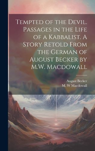 Cover image for Tempted of the Devil. Passages in the Life of a Kabbalist. A Story Retold From the German of August Becker by M.W. Macdowall