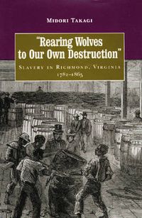 Cover image for Rearing Wolves to Our Own Destruction: Slavery in Richmond, Virginia, 1782-1865