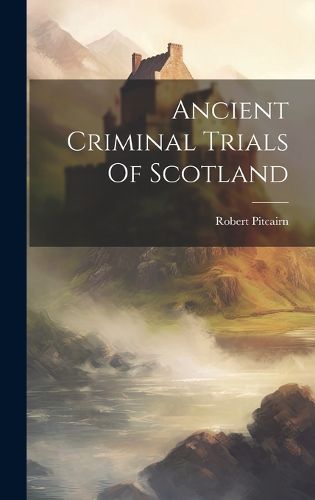 Cover image for Ancient Criminal Trials Of Scotland