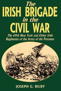 Cover image for The Irish Brigade in the Civil War: The 69th New York and Other Irish Regiments of the Army of the Potomac