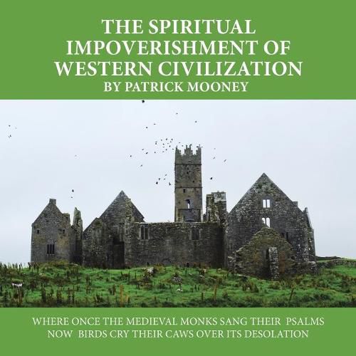 Cover image for The Spiritual Impoverishment of Western Civilization: Where Once the Medieval Monks Sang Their Psalms Now Birds Cry Their Caws over Its Desolation