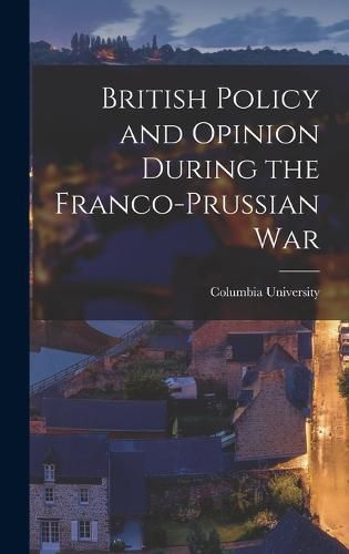 Cover image for British Policy and Opinion During the Franco-Prussian War