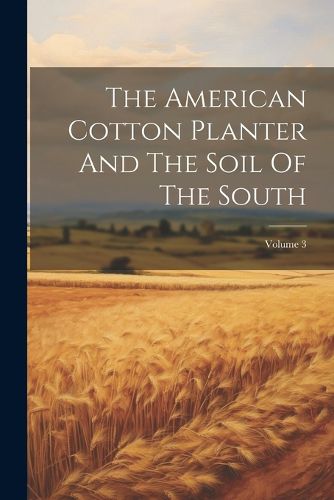 Cover image for The American Cotton Planter And The Soil Of The South; Volume 3