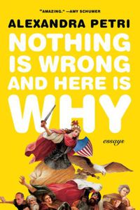 Cover image for Nothing Is Wrong and Here Is Why: Essays