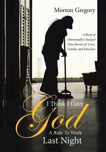 Cover image for I Think I Gave God A Ride To Work Last Night: A Book of Emotionally Charged True Stories of Love, Family, and Miracles