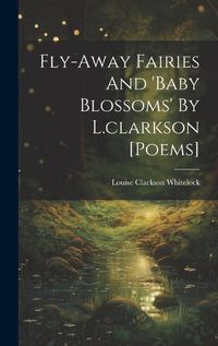 Cover image for Fly-away Fairies And 'baby Blossoms' By L.clarkson [poems]