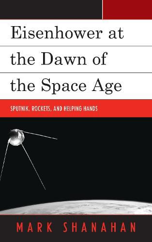 Cover image for Eisenhower at the Dawn of the Space Age: Sputnik, Rockets, and Helping Hands