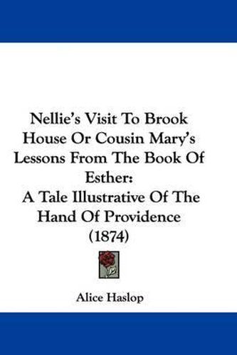 Cover image for Nellie's Visit To Brook House Or Cousin Mary's Lessons From The Book Of Esther: A Tale Illustrative Of The Hand Of Providence (1874)