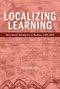 Cover image for Localizing Learning: The Literati Enterprise in Wuzhou, 1100-1600